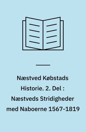 Næstved Købstads Historie. 2. Del : Næstveds Stridigheder med Naboerne 1567-1819