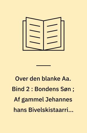 Over den blanke Aa : udvalgte Prosaværker. Bind 2 : Bondens Søn ; Af gammel Jehannes hans Bivelskistaarri ; Arbejdets glæde