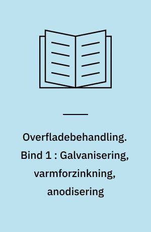 Overfladebehandling : en teknisk økonomisk redegørelse for de produktions- og forureningsmæssige forhold. Bind 1 : Galvanisering, varmforzinkning, anodisering