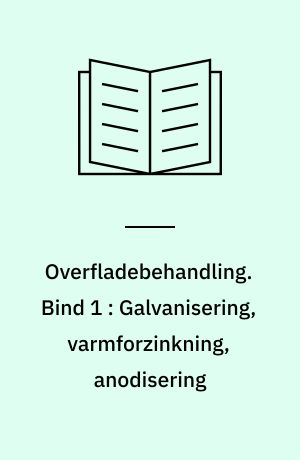 Overfladebehandling : en teknisk økonomisk redegørelse for de produktions- og forureningsmæssige forhold. Bind 1 : Galvanisering, varmforzinkning, anodisering