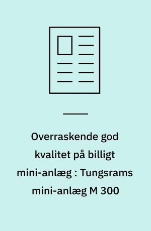 Overraskende god kvalitet på billigt mini-anlæg : Tungsrams mini-anlæg M 300
