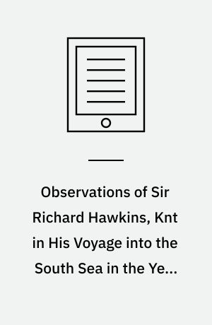 Observations of Sir Richard Hawkins, Knt in His Voyage into the South Sea in the Year 1593 : Reprinted from the Edition of 1622