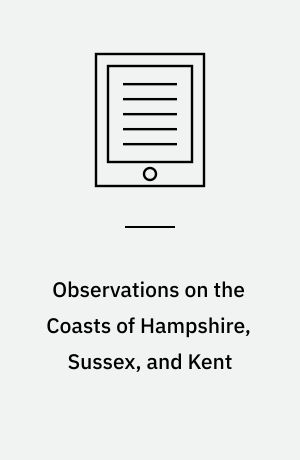 Observations on the Coasts of Hampshire, Sussex, and Kent : Relative Chiefly to Picturesque Beauty, Made in the Summer of the Year 1774