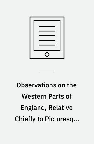 Observations on the Western Parts of England, Relative Chiefly to Picturesque Beauty : To Which Are Added, a Few Remarks on the Picturesque Beauties of the Isle of Wight