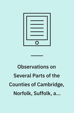 Observations on Several Parts of the Counties of Cambridge, Norfolk, Suffolk, and Essex : Also on Several Parts of North Wales, Relative Chiefly to Picturesque Beauty, in Two Tours, the Former Made in the Year 1769, the Latter in the Year 1773