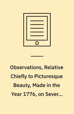 Observations, Relative Chiefly to Picturesque Beauty, Made in the Year 1776, on Several Parts of Great Britain : Particularly the High-Lands of Scotland. Volume 1