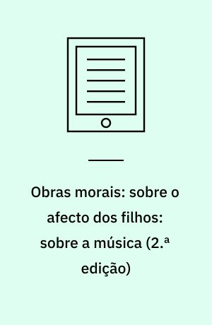 Obras morais: sobre o afecto dos filhos: sobre a música (2.ª edição)
