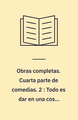 Obras completas. Cuarta parte de comedias. 2 : Todo es dar en una cosa. Amazonas en las indias. La lealtad contra la envidia. La peña de francia. Santo y sastre. Don Gil de las calzas verdes