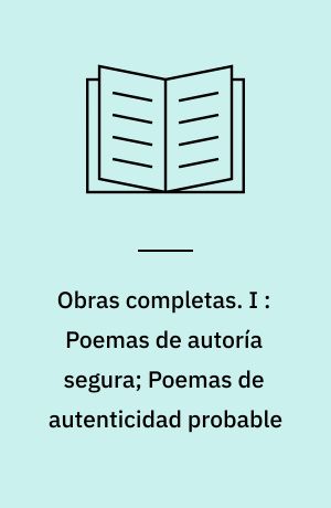 Obras completas. I : Poemas de autoría segura; Poemas de autenticidad probable