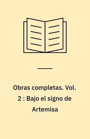 Obras completas. Vol. 2 : Bajo el signo de Artemisa : novelas