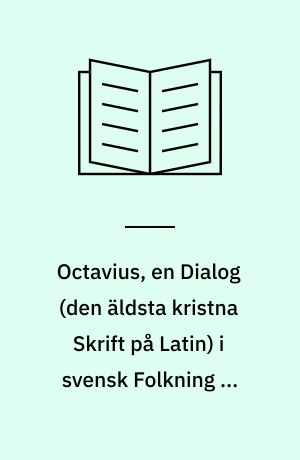 Octavius, en Dialog (den äldsta kristna Skrift på Latin) i svensk Folkning af Johannes Paulson