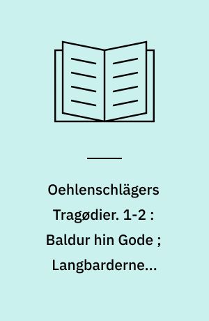 Oehlenschlägers Tragødier. 1-2 : Baldur hin Gode ; Langbarderne ; Stærkodder. Hagbarth og Signe ; Fostbrødrene ; Palnatoke