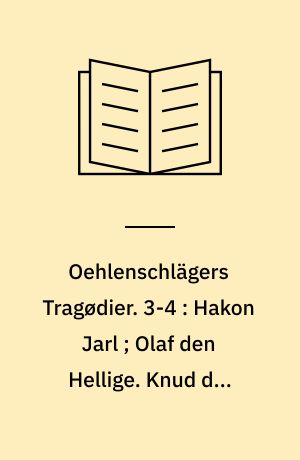 Oehlenschlägers Tragødier. 3-4 : Hakon Jarl ; Olaf den Hellige. Knud den Store ; Væringerne i Miklagard