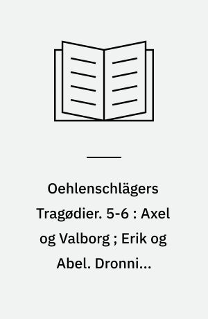 Oehlenschlägers Tragødier. 5-6 : Axel og Valborg ; Erik og Abel. Dronning Margareta ; Tordenskiold
