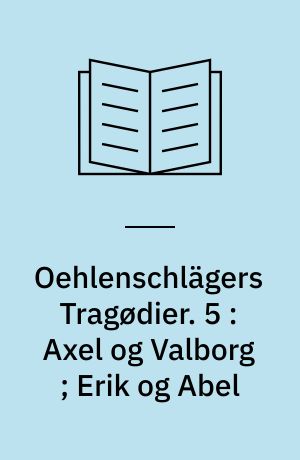 Oehlenschlägers Tragødier. 5 : Axel og Valborg ; Erik og Abel