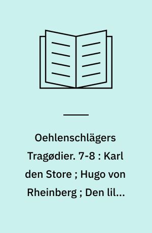 Oehlenschlägers Tragødier. 7-8 : Karl den Store ; Hugo von Rheinberg ; Den lille Hyrdedreng. Correggio ; Sokrates