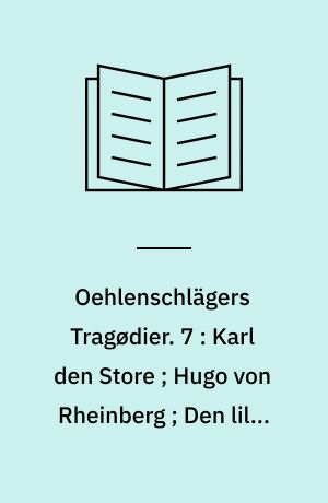 Oehlenschlägers Tragødier. 7 : Karl den Store ; Hugo von Rheinberg ; Den lille Hyrde