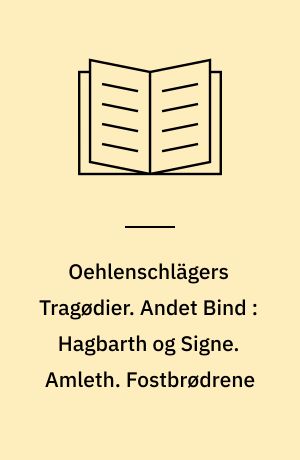 Oehlenschlägers Tragødier. Andet Bind : Hagbarth og Signe. Amleth. Fostbrødrene