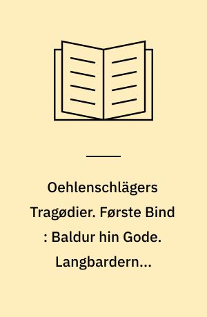 Oehlenschlägers Tragødier. Første Bind : Baldur hin Gode. Langbarderne. Stærkodder