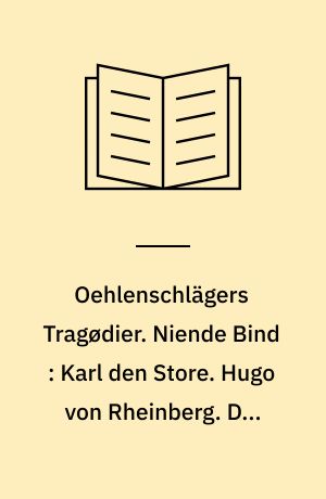 Oehlenschlägers Tragødier. Niende Bind : Karl den Store. Hugo von Rheinberg. Den lille Hyrdedreng