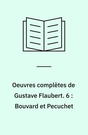 Oeuvres complètes de Gustave Flaubert. 6 : Bouvard et Pecuchet : oeuvre posthume