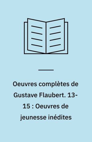 Oeuvres complètes de Gustave Flaubert. 13-15 : Oeuvres de jeunesse inédites