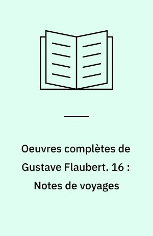 Oeuvres complètes de Gustave Flaubert. 16 : Notes de voyages