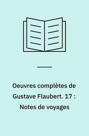 Oeuvres complètes de Gustave Flaubert. 17 : Notes de voyages