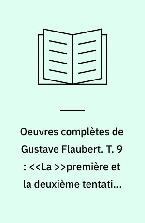 Oeuvres complètes de Gustave Flaubert. T. 9 : <<La >>première et la deuxième tentation de saint Antoine 1849 et 1856. - Cop. 1973