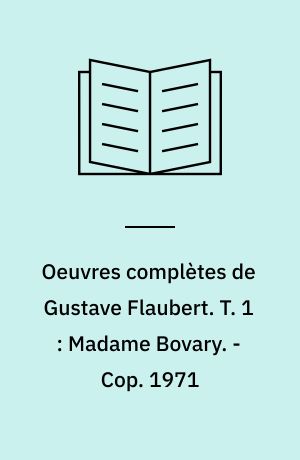 Oeuvres complètes de Gustave Flaubert. T. 1 : Madame Bovary. - Cop. 1971