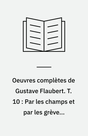 Oeuvres complètes de Gustave Flaubert. T. 10 : Par les champs et par les grèves. Voyages et carnets de voyages. - Cop. 1974
