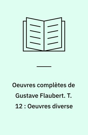 Oeuvres complètes de Gustave Flaubert. T. 12 : Oeuvres diverse : fragments et ébauches : correspondance . - Cop. 1974