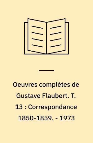 Oeuvres complètes de Gustave Flaubert. T. 13 : Correspondance 1850-1859. - 1973