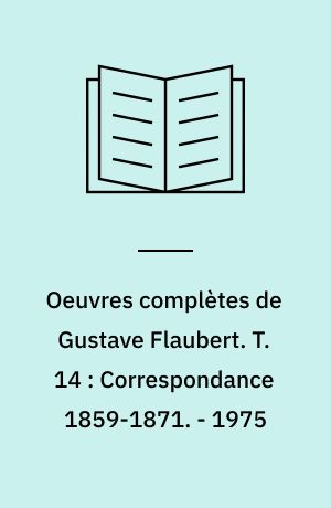 Oeuvres complètes de Gustave Flaubert. T. 14 : Correspondance 1859-1871. - 1975