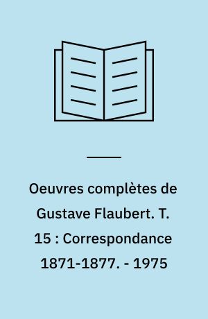 Oeuvres complètes de Gustave Flaubert. T. 15 : Correspondance 1871-1877. - 1975