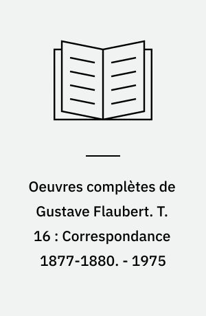 Oeuvres complètes de Gustave Flaubert. T. 16 : Correspondance 1877-1880. - 1975