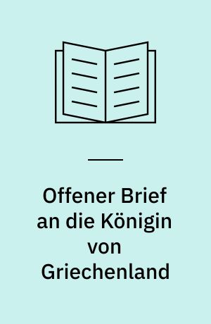 Offener Brief an die Königin von Griechenland : Beschreibungen, Bewunderungen