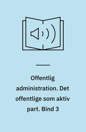 Offentlig administration. Det offentlige som aktiv part. Bind 3
