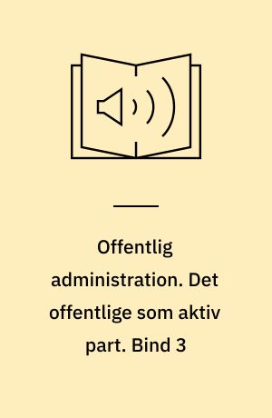 Offentlig administration. Det offentlige som aktiv part. Bind 3