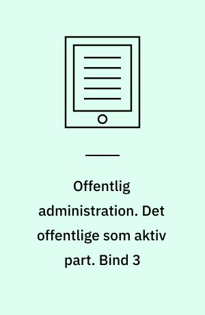 Offentlig administration. Det offentlige som aktiv part. Bind 3