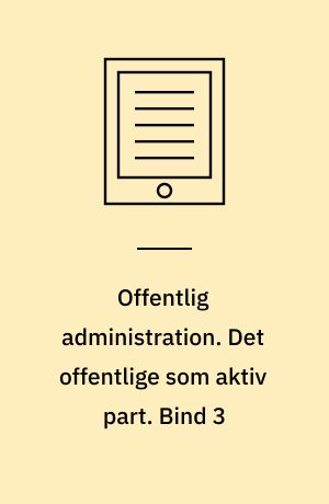 Offentlig administration. Det offentlige som aktiv part. Bind 3