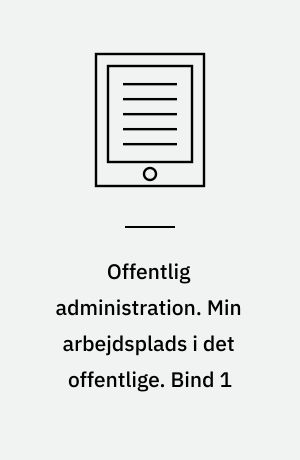 Offentlig administration. Min arbejdsplads i det offentlige. Bind 1