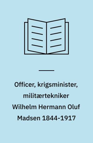 Officer, krigsminister, militærtekniker Wilhelm Hermann Oluf Madsen 1844-1917