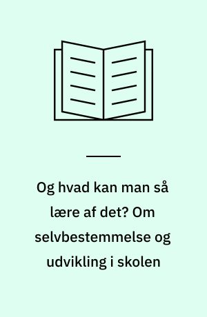 Og hvad kan man så lære af det? Om selvbestemmelse og udvikling i skolen : Erfaringer fra et udviklingsarbejde i 10.klasse
