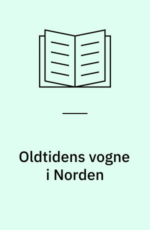 Oldtidens vogne i Norden : arkæologiske undersøgelser af mose- og jordfundne vogndele af træ fra neolitikum til ældre middelalder