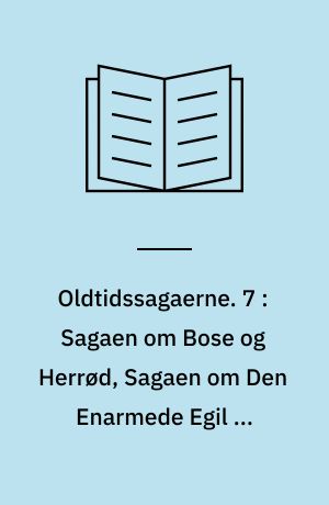 Oldtidssagaerne. 7 : Sagaen om Bose og Herrød, Sagaen om Den Enarmede Egil og Asmund Bersærkdræber, Sørle den Stærkes saga, Sagaen om Illuge, Grids fostersøn, Sagaen om Halfdan, Branas fostersøn