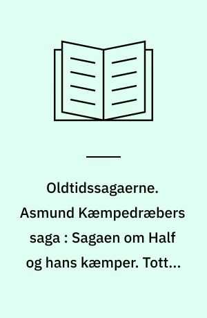 Oldtidssagaerne. Asmund Kæmpedræbers saga : Sagaen om Half og hans kæmper. Totten om Toke Tokessøn. Torsten Vikingssøns saga. Fridjof den Modiges saga. Om Fornjot og hans slægt. Om Opplands konger