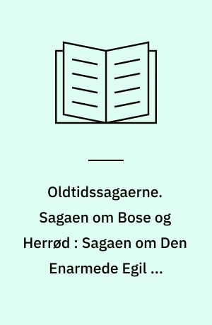 Oldtidssagaerne. Sagaen om Bose og Herrød : Sagaen om Den enarmede Egil og Asmund Bersærkdræber. Sørle den Stærkes saga. Sagaen om Illuge, Grids fostersøn. Sagaen om Halfdan, Branas fostersøn