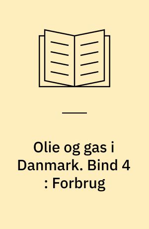 Olie og gas i Danmark. Bind 4 : Forbrug : fra felt til forbruger