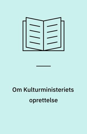 Om Kulturministeriets oprettelse : og lidt om de første år
